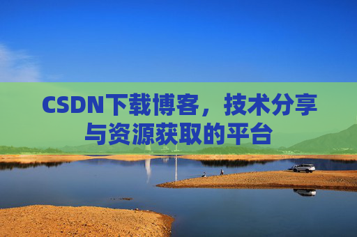 CSDN下载博客，技术分享与资源获取的平台